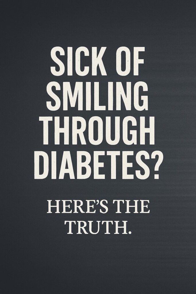 Sick of Smiling Through Diabetes? Here’s the Truth.